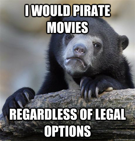 I would pirate movies Regardless of legal options  Confession Bear