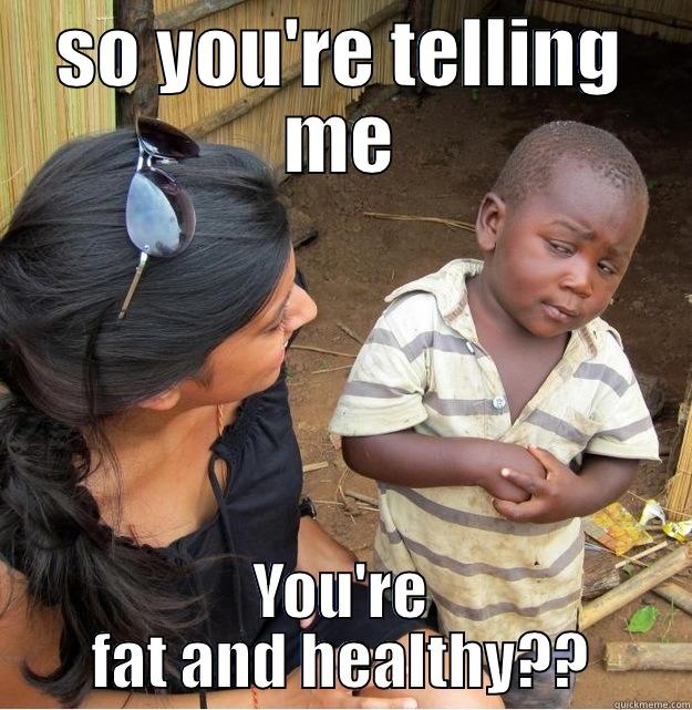 SO YOU'RE TELLING ME YOU'RE FAT AND HEALTHY?? Skeptical Third World Kid