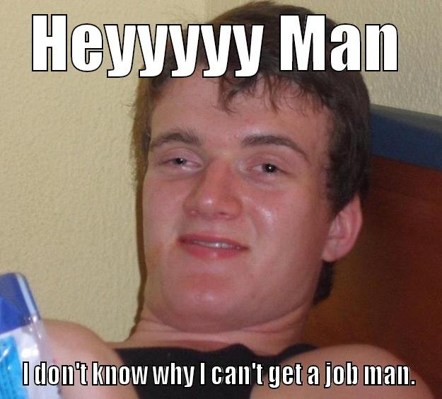 get a job - HEYYYYY MAN I DON'T KNOW WHY I CAN'T GET A JOB MAN. 10 Guy