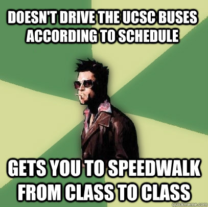 Doesn't drive the UCSC buses according to schedule gets you to speedwalk from class to class  Helpful Tyler Durden