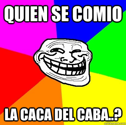 Quien se comio la caca del caba..? - Quien se comio la caca del caba..?  Troll Face