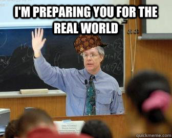 I'm preparing you for the real world  - I'm preparing you for the real world   Scumbag Professor