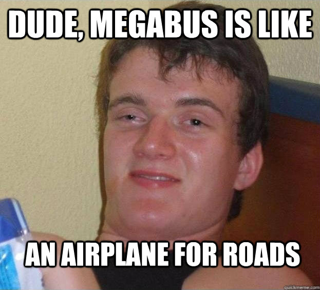 dude, megabus is like  an airplane for roads  - dude, megabus is like  an airplane for roads   The High Guy