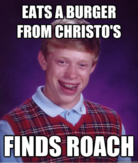 Eats a burger from Christo's Finds Roach  Bad Luck Brian