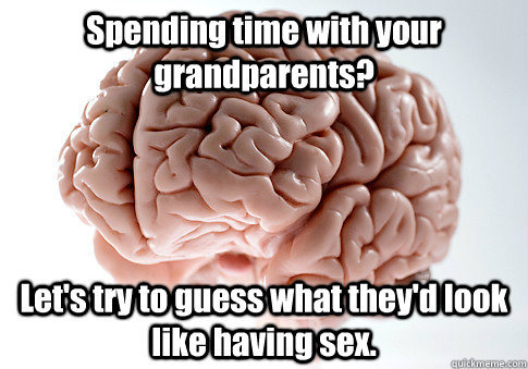 Spending time with your grandparents? Let's try to guess what they'd look like having sex.   Scumbag Brain