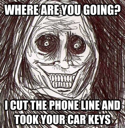 Where are you going? I cut the phone line and took your car keys  Horrifying Houseguest