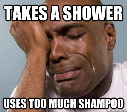 takes a shower uses too much shampoo  First World Guy Problems