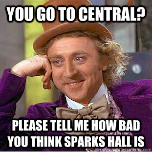 You go to central? Please tell me how bad you think Sparks Hall is  Condescending Wonka