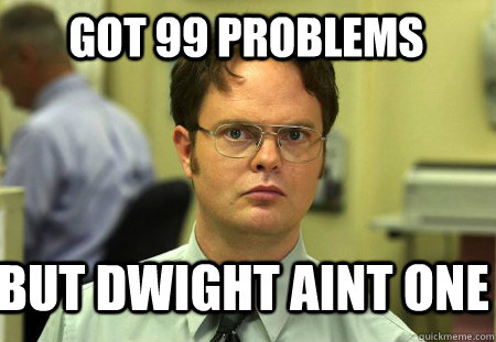 Got 99 problems But Dwight aint one - Got 99 problems But Dwight aint one  Schrute