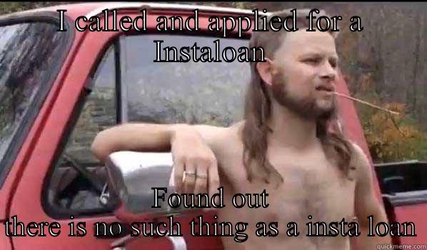 I CALLED AND APPLIED FOR A INSTALOAN FOUND OUT THERE IS NO SUCH THING AS A INSTA LOAN Almost Politically Correct Redneck