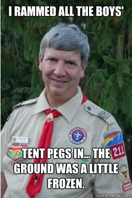 I rammed all the boys' Tent pegs in... the ground was a little frozen.  Harmless Scout Leader