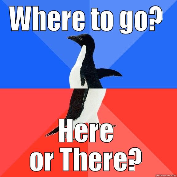 WHERE TO GO? HERE OR THERE? Socially Awkward Awesome Penguin