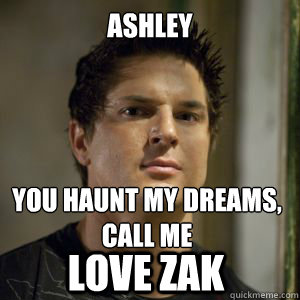 ASHLEY  yOU HAUNT MY DREAMS,
CALL ME lOVE ZAK - ASHLEY  yOU HAUNT MY DREAMS,
CALL ME lOVE ZAK  Zak bagans