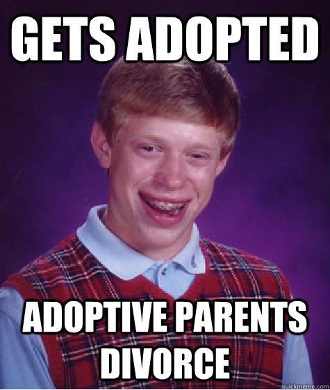 Gets ADopted Adoptive Parents divorce  Bad Luck Brian