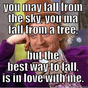 YOU MAY FALL FROM THE SKY, YOU MA FALL FROM A TREE, BUT THE BEST WAY TO FALL, IS IN LOVE WITH ME. Creepy Wonka