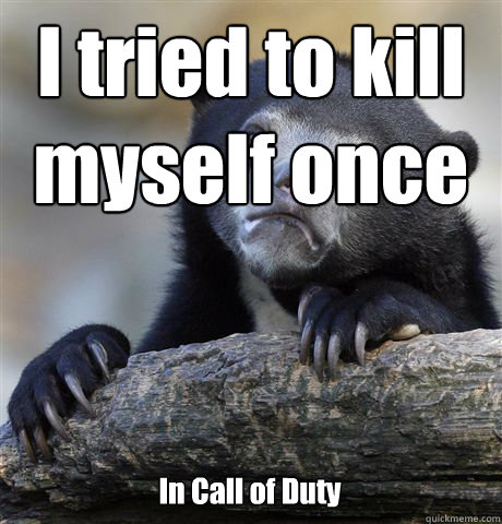 I tried to kill myself once In Call of Duty  Confession Bear