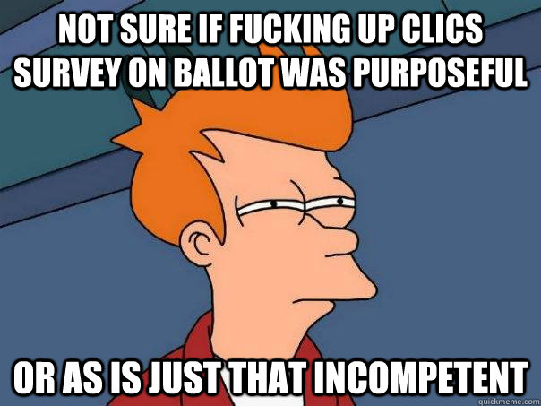 not sure if fucking up clics survey on ballot was purposeful or AS is just that incompetent - not sure if fucking up clics survey on ballot was purposeful or AS is just that incompetent  Futurama Fry