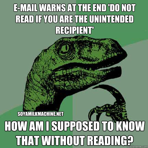 e-mail warns at the end 'do not read if you are the unintended recipient' how am i supposed to know that without reading? soyamilkmachine.net - e-mail warns at the end 'do not read if you are the unintended recipient' how am i supposed to know that without reading? soyamilkmachine.net  Philosoraptor