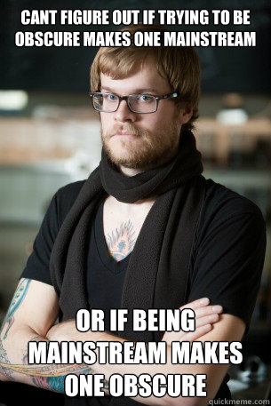 cant figure out if trying to be obscure makes one mainstream or if being mainstream makes one obscure    Hipster Barista