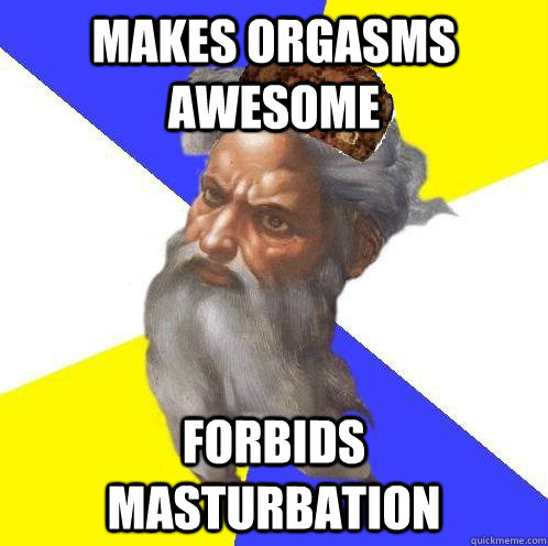 makes orgasms awesome forbids masturbation  Scumbag God