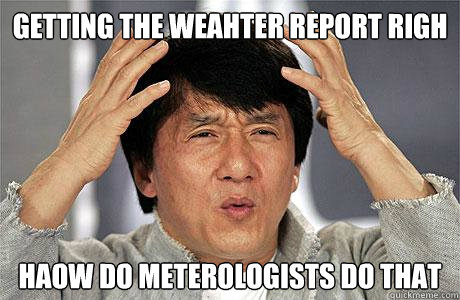 getting the weahter report righ haow do meterologists do that  EPIC JACKIE CHAN