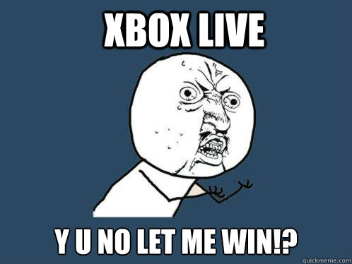 xbox live y u no let me win!?  Y U No