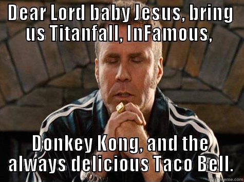 Dear Lord Baby Jesus - DEAR LORD BABY JESUS, BRING US TITANFALL, INFAMOUS,  DONKEY KONG, AND THE ALWAYS DELICIOUS TACO BELL. Misc