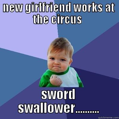 Great Work place - NEW GIRLFRIEND WORKS AT THE CIRCUS  SWORD SWALLOWER.......... Success Kid