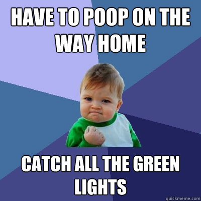 have to poop on the way home catch all the green lights - have to poop on the way home catch all the green lights  Success Kid