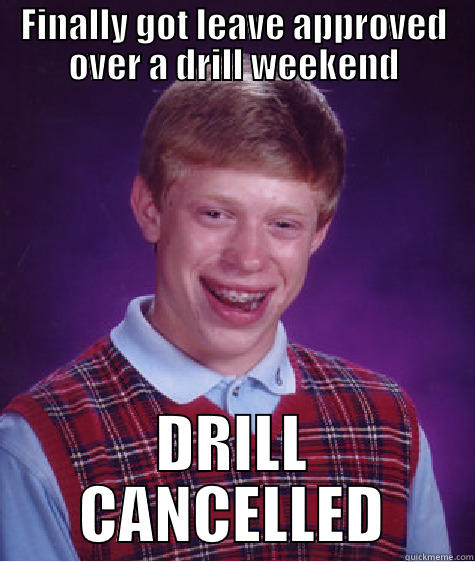 I was always envious of the other I&Is that got out of dealing with the USMCR. - FINALLY GOT LEAVE APPROVED OVER A DRILL WEEKEND DRILL CANCELLED Bad Luck Brian