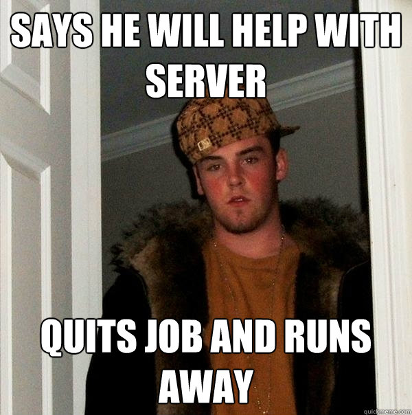 Says he will help with server Quits job and runs away  Scumbag Steve