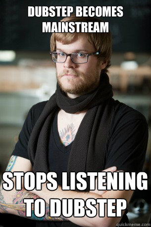 Dubstep becomes mainstream stops listening to dubstep  Hipster Barista