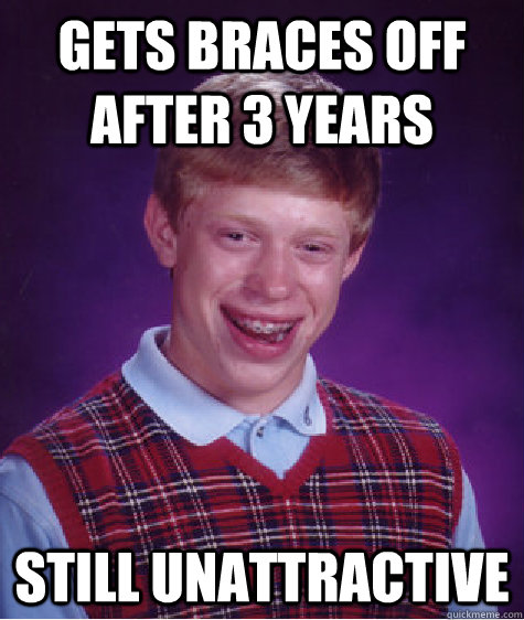 Gets Braces off after 3 years Still unattractive - Gets Braces off after 3 years Still unattractive  Bad Luck Brian