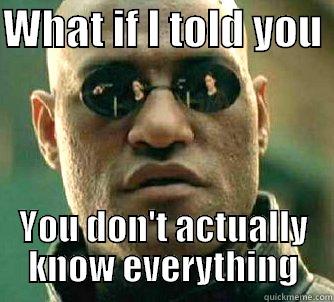 Piss off Bobert - WHAT IF I TOLD YOU  YOU DON'T ACTUALLY KNOW EVERYTHING Matrix Morpheus