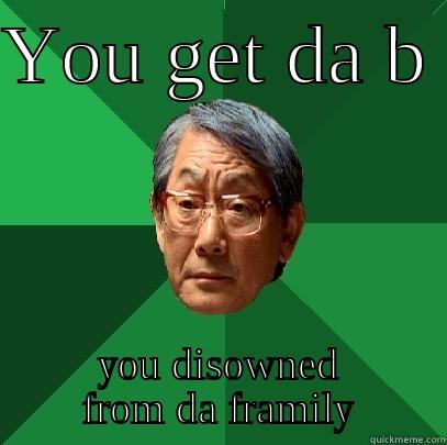 YOU GET DA B  YOU DISOWNED FROM DA FRAMILY High Expectations Asian Father