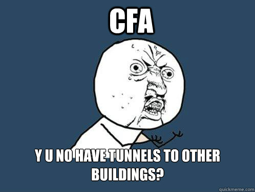 CFA y u no have tunnels to other buildings?  Y U No