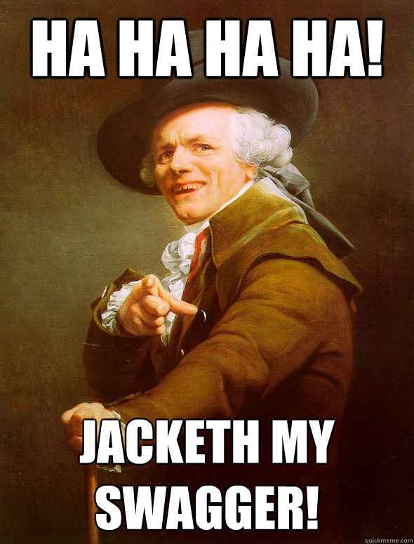 Ha Ha Ha Ha! Jacketh my Swagger!  Joseph Ducreux