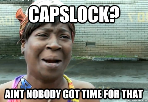 CapsLock? aint nobody got time for that  aint nobody got time