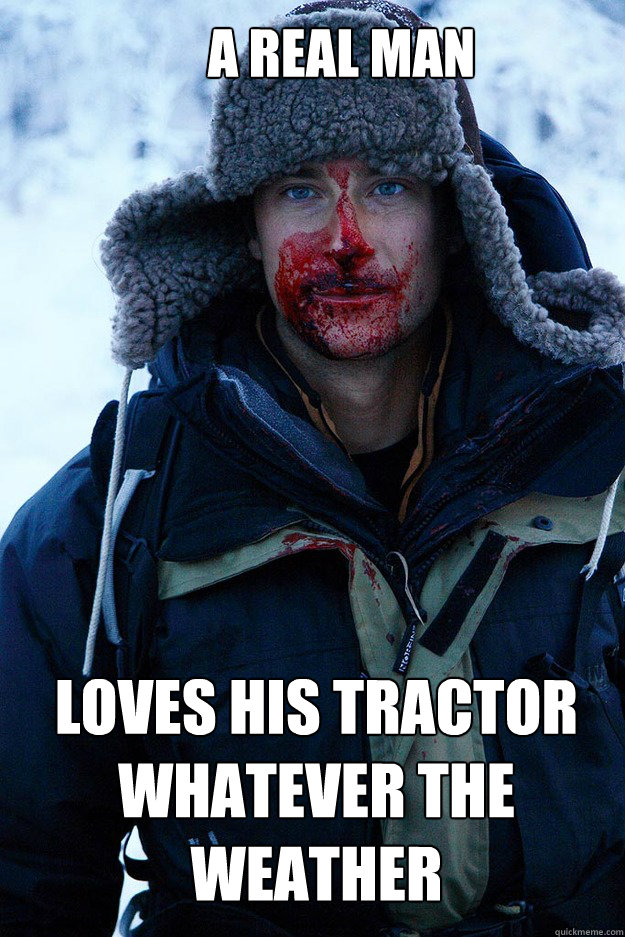 A real man loves his tractor whatever the weather - A real man loves his tractor whatever the weather  Bear Grylls