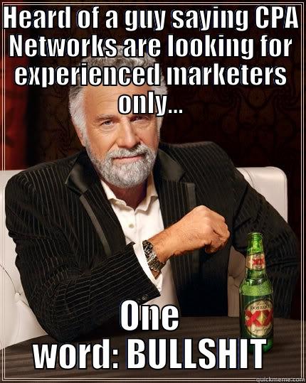 HEARD OF A GUY SAYING CPA NETWORKS ARE LOOKING FOR EXPERIENCED MARKETERS ONLY... ONE WORD: BULLSHIT The Most Interesting Man In The World