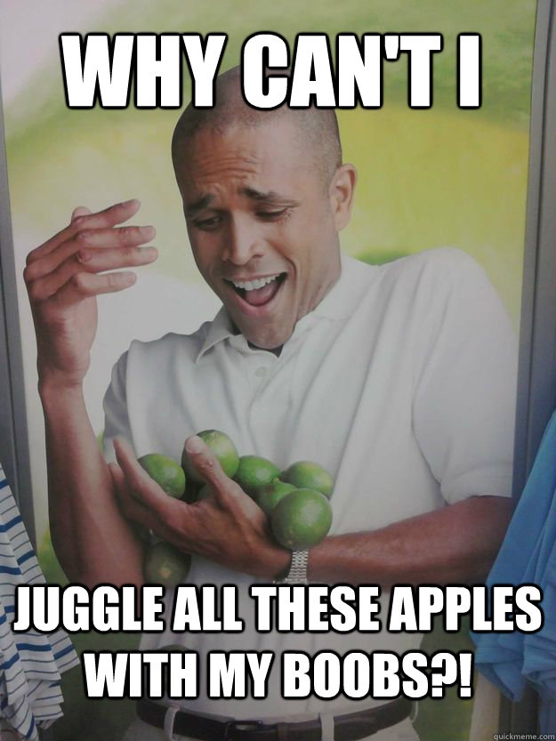 Why can't i Juggle all these apples with my boobs?! - Why can't i Juggle all these apples with my boobs?!  Why Cant I Hold All These Limes Guy