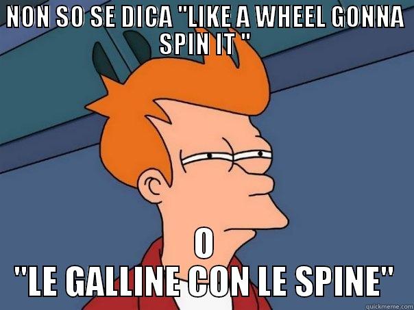 NON SO SE DICA ''LIKE A WHEEL GONNA SPIN IT '' O ''LE GALLINE CON LE SPINE'' Futurama Fry