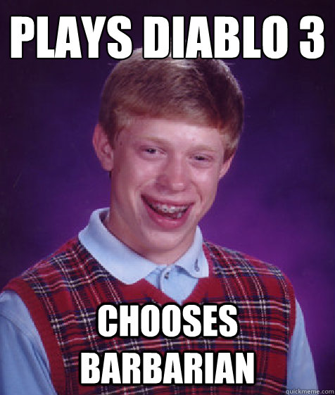 Plays diablo 3 Chooses Barbarian - Plays diablo 3 Chooses Barbarian  Bad Luck Brian