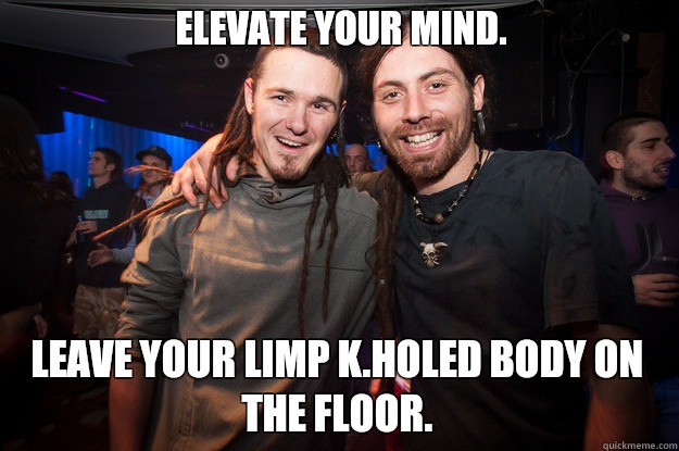 Elevate your mind. Leave your limp K.HOLED body on the floor. - Elevate your mind. Leave your limp K.HOLED body on the floor.  Cool Psytrance Bros