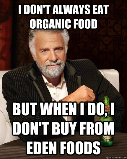 I don't always eat organic food but when I do, I don't buy from Eden foods   The Most Interesting Man In The World