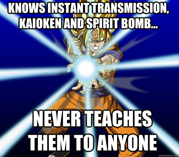 Knows instant transmission, kaioken and spirit bomb... Never teaches them to anyone - Knows instant transmission, kaioken and spirit bomb... Never teaches them to anyone  Self centered goku