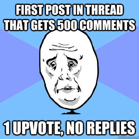 First post in thread that gets 500 comments 1 upvote, no replies  Okay Guy