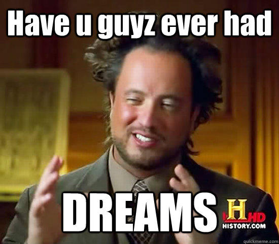 Have u guyz ever had DREAMS  Ancient Aliens