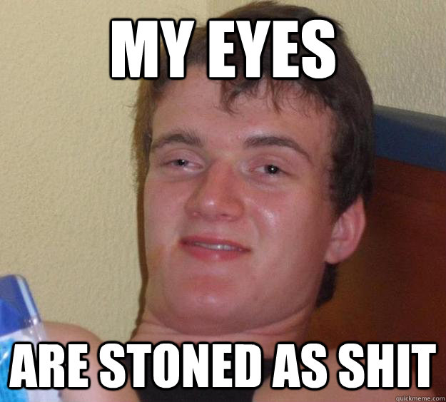 my eyes are stoned as shit - my eyes are stoned as shit  10 Guy