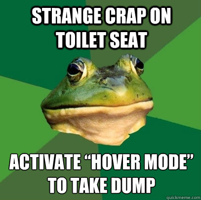 Strange crap on toilet seat  Activate “hover mode” to take dump - Strange crap on toilet seat  Activate “hover mode” to take dump  Foul Bachelor Frog